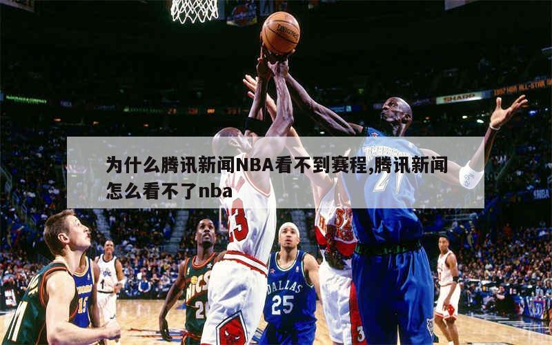 为什么腾讯新闻NBA看不到赛程,腾讯新闻怎么看不了nba