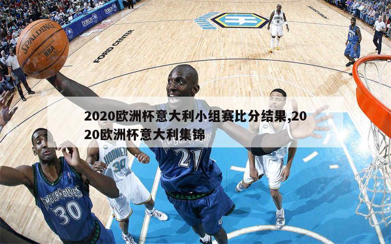 2020欧洲杯意大利小组赛比分结果,2020欧洲杯意大利集锦