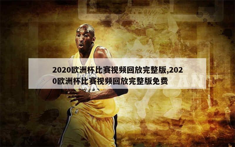 2020欧洲杯比赛视频回放完整版,2020欧洲杯比赛视频回放完整版免费