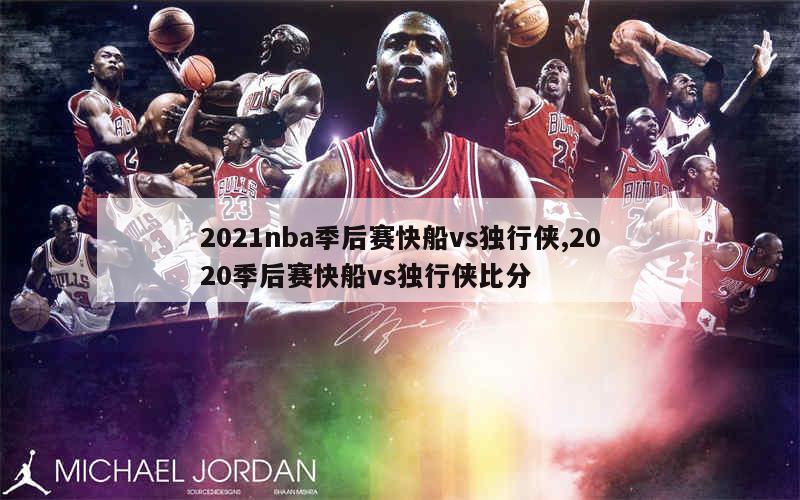 2021nba季后赛快船vs独行侠,2020季后赛快船vs独行侠比分