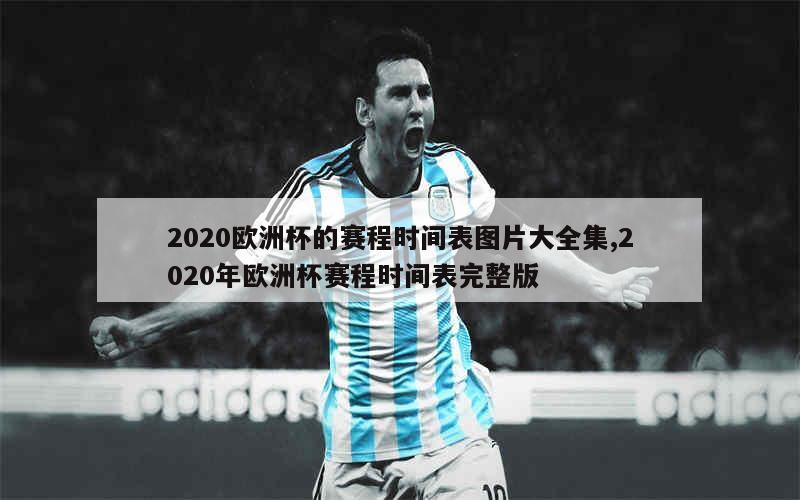 2020欧洲杯的赛程时间表图片大全集,2020年欧洲杯赛程时间表完整版