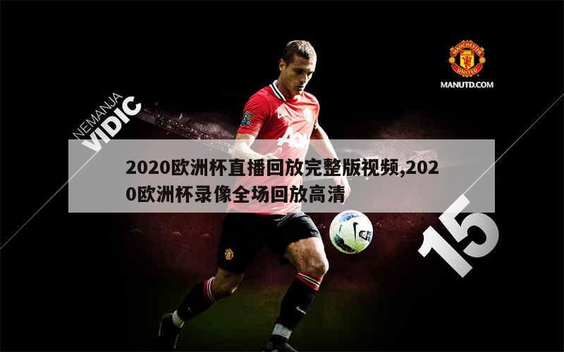 2020欧洲杯直播回放完整版视频,2020欧洲杯录像全场回放高清