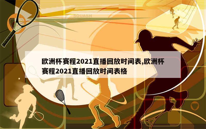 欧洲杯赛程2021直播回放时间表,欧洲杯赛程2021直播回放时间表格