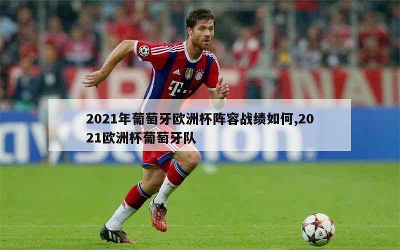 2021年葡萄牙欧洲杯阵容战绩如何,2021欧洲杯葡萄牙队