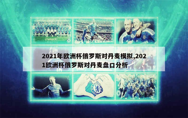 2021年欧洲杯俄罗斯对丹麦模拟,2021欧洲杯俄罗斯对丹麦盘口分析