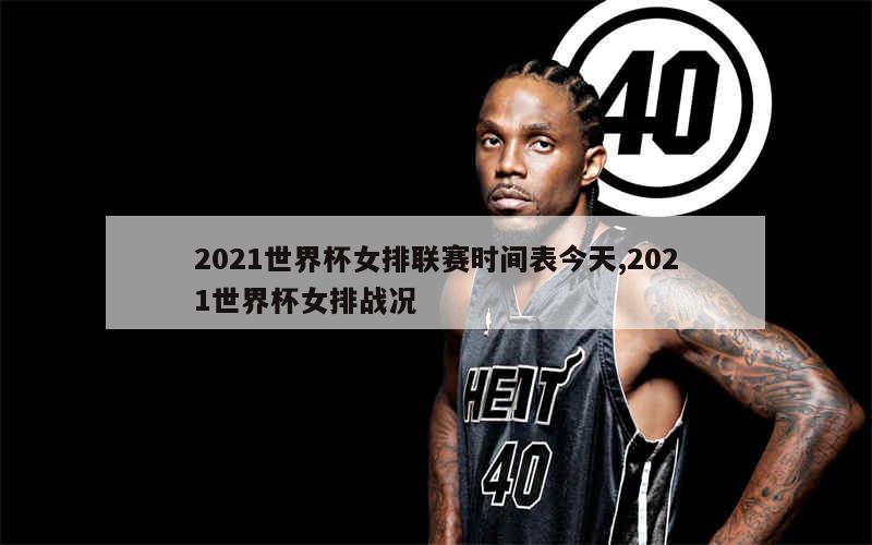 2021世界杯女排联赛时间表今天,2021世界杯女排战况