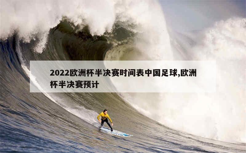 2022欧洲杯半决赛时间表中国足球,欧洲杯半决赛预计