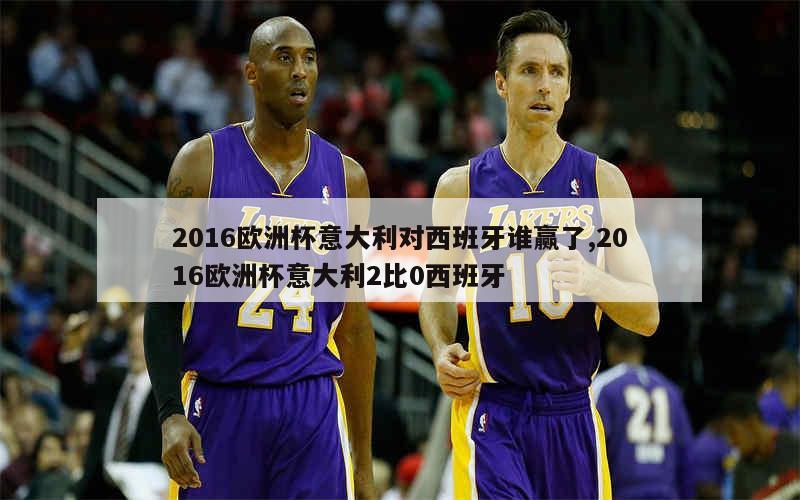 2016欧洲杯意大利对西班牙谁赢了,2016欧洲杯意大利2比0西班牙