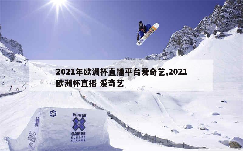 2021年欧洲杯直播平台爱奇艺,2021欧洲杯直播 爱奇艺