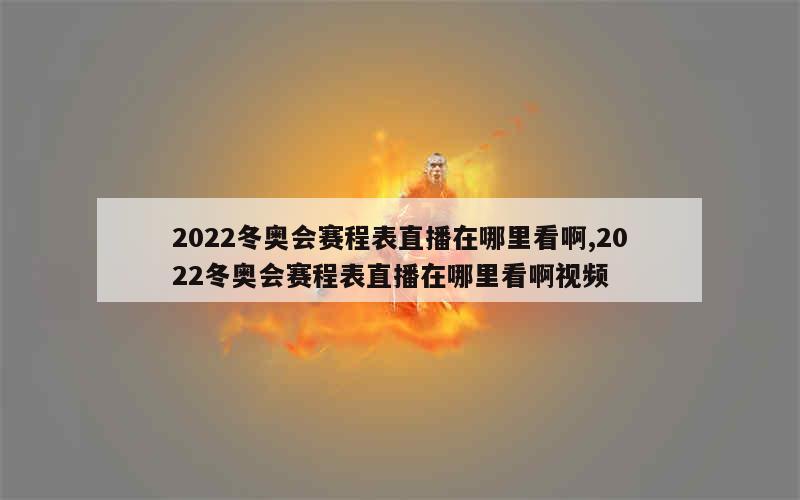 2022冬奥会赛程表直播在哪里看啊,2022冬奥会赛程表直播在哪里看啊视频