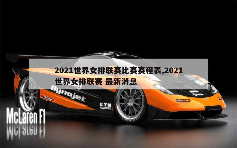 2021世界女排联赛比赛赛程表,2021世界女排联赛 最新消息