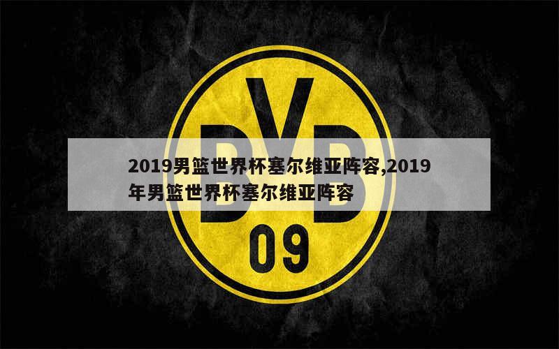 2019男篮世界杯塞尔维亚阵容,2019年男篮世界杯塞尔维亚阵容