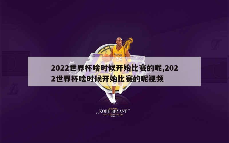 2022世界杯啥时候开始比赛的呢,2022世界杯啥时候开始比赛的呢视频