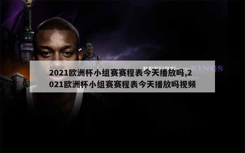 2021欧洲杯小组赛赛程表今天播放吗,2021欧洲杯小组赛赛程表今天播放吗视频