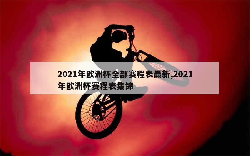 2021年欧洲杯全部赛程表最新,2021年欧洲杯赛程表集锦