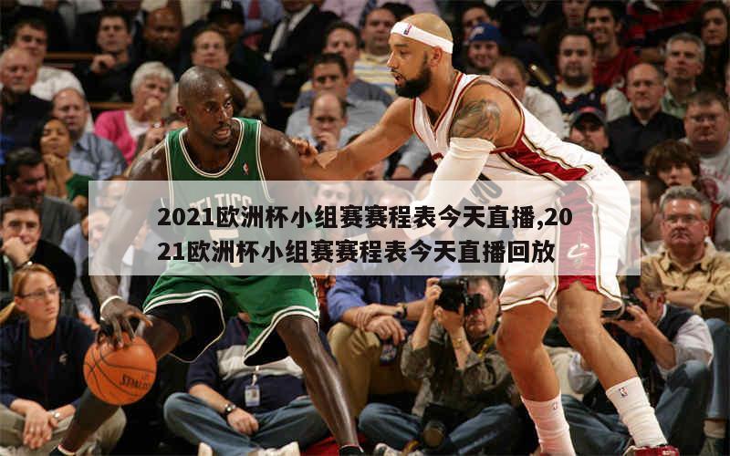 2021欧洲杯小组赛赛程表今天直播,2021欧洲杯小组赛赛程表今天直播回放