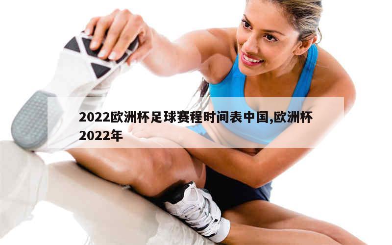 2022欧洲杯足球赛程时间表中国,欧洲杯2022年