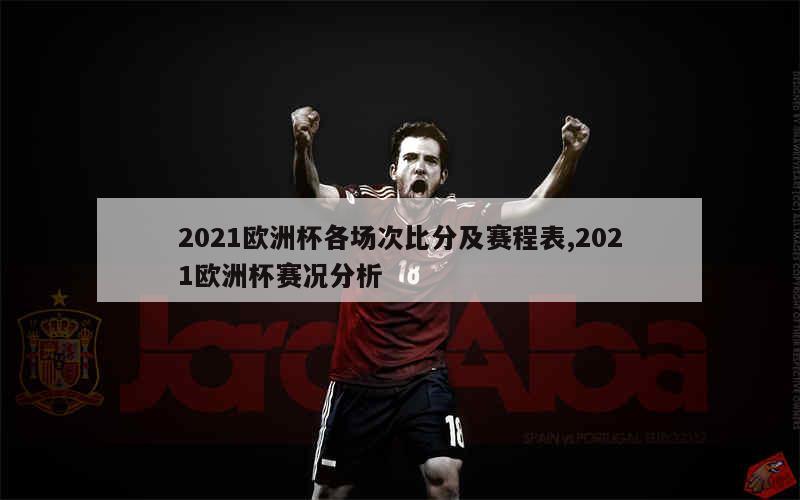 2021欧洲杯各场次比分及赛程表,2021欧洲杯赛况分析