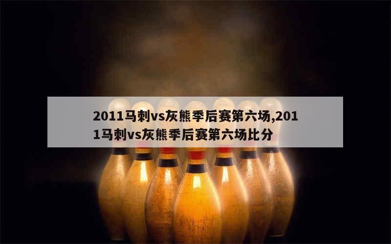 2011马刺vs灰熊季后赛第六场,2011马刺vs灰熊季后赛第六场比分