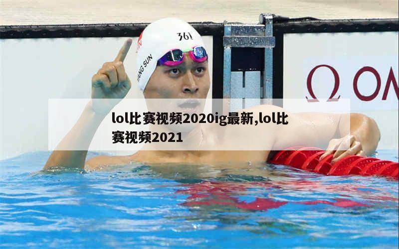 lol比赛视频2020ig最新,lol比赛视频2021