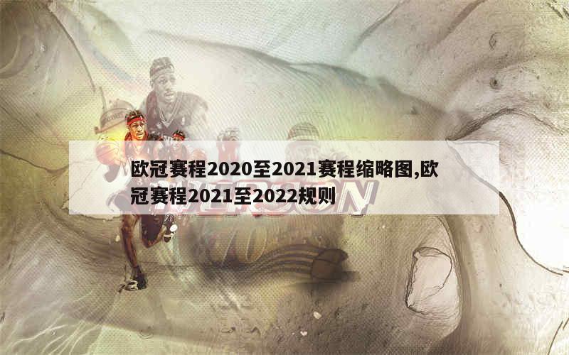 欧冠赛程2020至2021赛程缩略图,欧冠赛程2021至2022规则