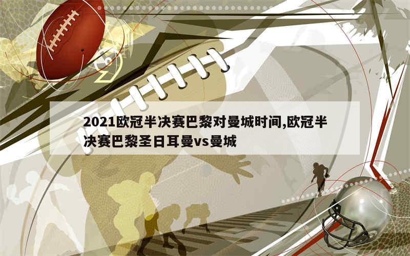 2021欧冠半决赛巴黎对曼城时间,欧冠半决赛巴黎圣日耳曼vs曼城