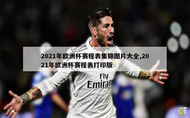 2021年欧洲杯赛程表集锦图片大全,2021年欧洲杯赛程表打印版