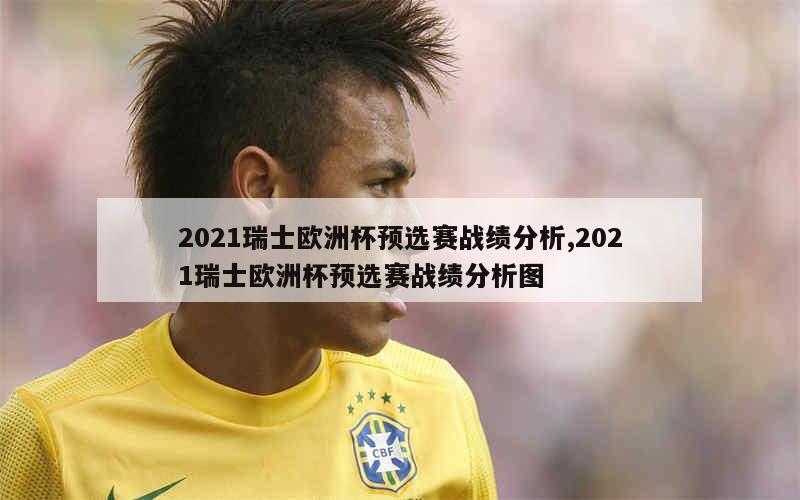 2021瑞士欧洲杯预选赛战绩分析,2021瑞士欧洲杯预选赛战绩分析图