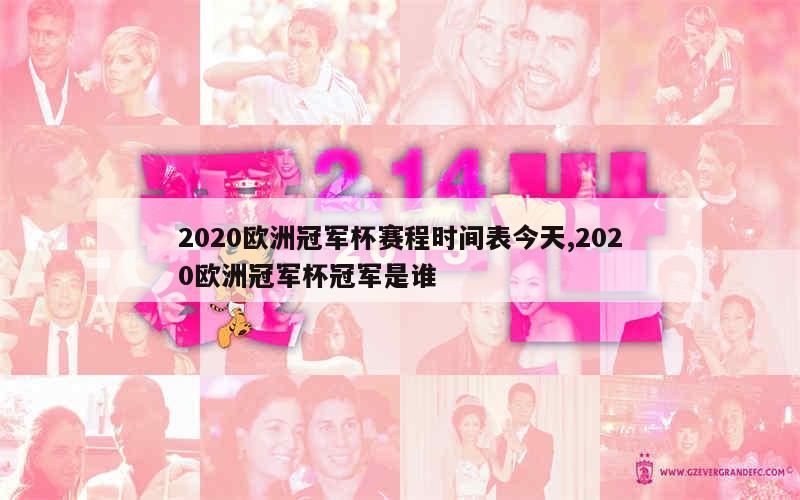 2020欧洲冠军杯赛程时间表今天,2020欧洲冠军杯冠军是谁