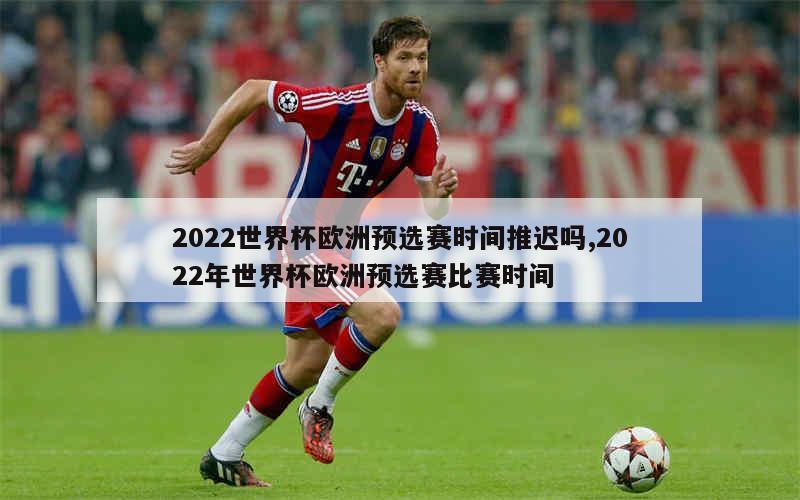 2022世界杯欧洲预选赛时间推迟吗,2022年世界杯欧洲预选赛比赛时间