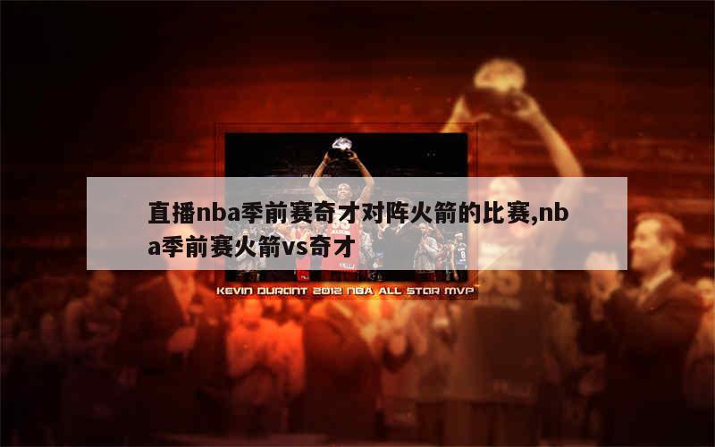 直播nba季前赛奇才对阵火箭的比赛,nba季前赛火箭vs奇才