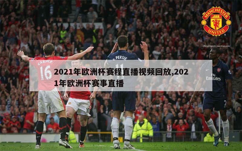 2021年欧洲杯赛程直播视频回放,2021年欧洲杯赛事直播