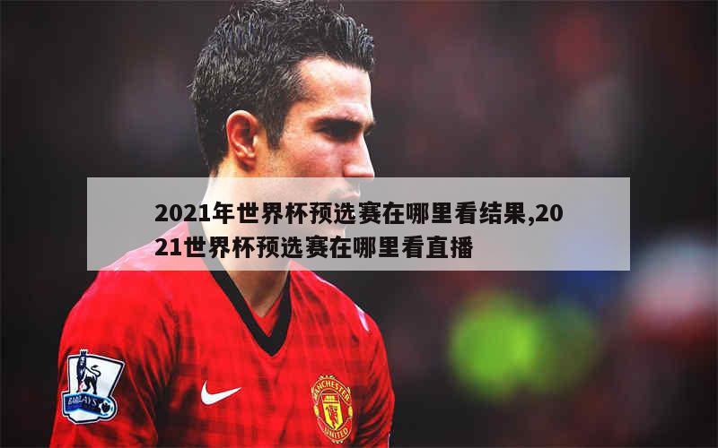 2021年世界杯预选赛在哪里看结果,2021世界杯预选赛在哪里看直播