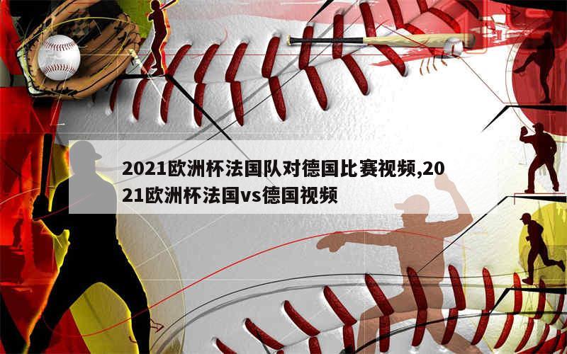 2021欧洲杯法国队对德国比赛视频,2021欧洲杯法国vs德国视频