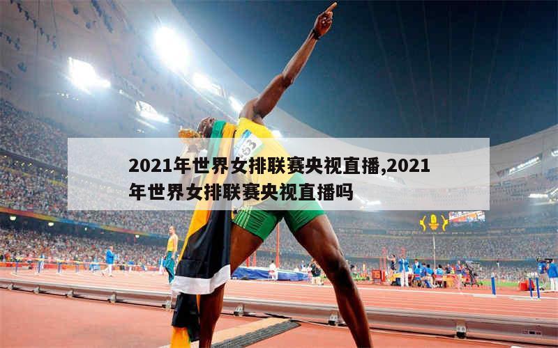 2021年世界女排联赛央视直播,2021年世界女排联赛央视直播吗