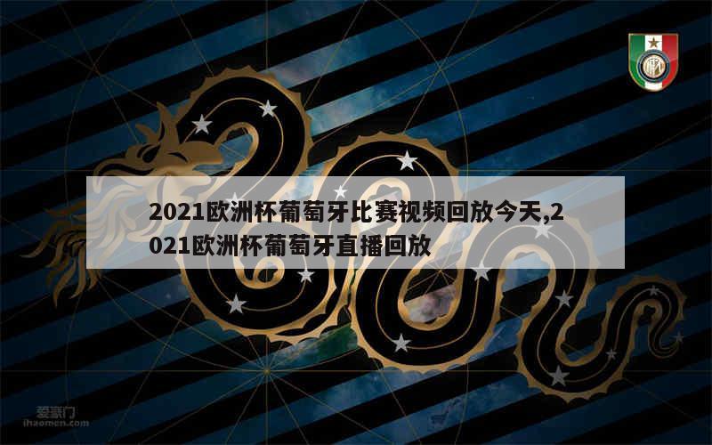 2021欧洲杯葡萄牙比赛视频回放今天,2021欧洲杯葡萄牙直播回放