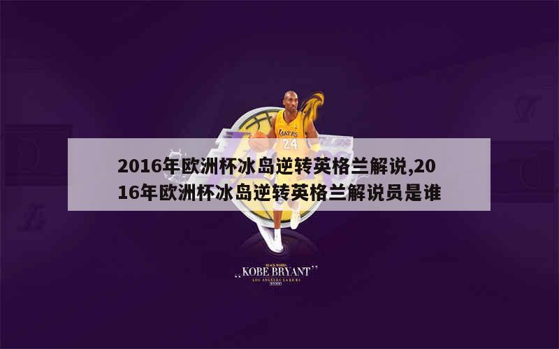 2016年欧洲杯冰岛逆转英格兰解说,2016年欧洲杯冰岛逆转英格兰解说员是谁