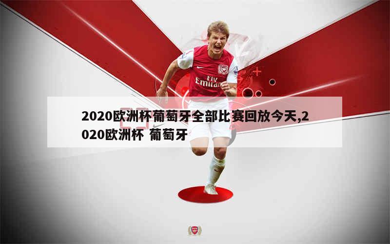 2020欧洲杯葡萄牙全部比赛回放今天,2020欧洲杯 葡萄牙