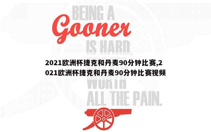 2021欧洲杯捷克和丹麦90分钟比赛,2021欧洲杯捷克和丹麦90分钟比赛视频