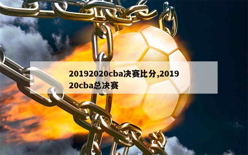 20192020cba决赛比分,201920cba总决赛