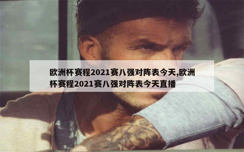 欧洲杯赛程2021赛八强对阵表今天,欧洲杯赛程2021赛八强对阵表今天直播