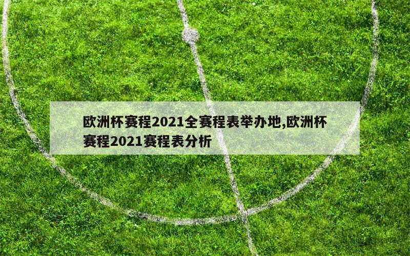 欧洲杯赛程2021全赛程表举办地,欧洲杯赛程2021赛程表分析