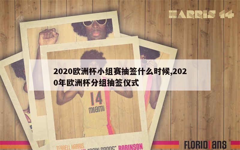 2020欧洲杯小组赛抽签什么时候,2020年欧洲杯分组抽签仪式