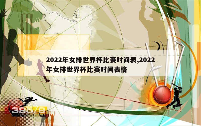 2022年女排世界杯比赛时间表,2022年女排世界杯比赛时间表格