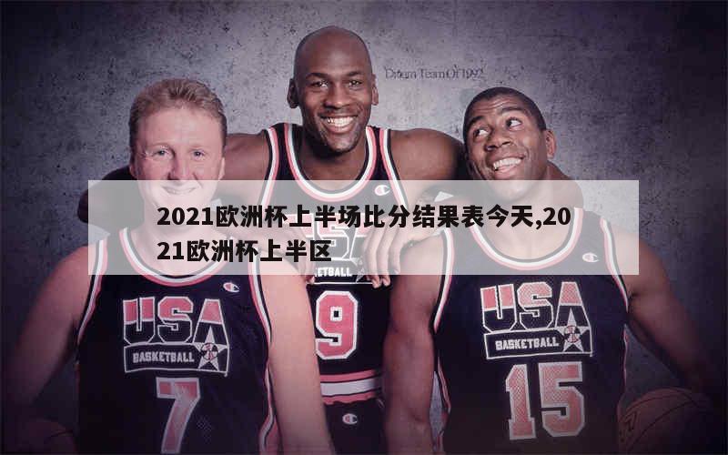 2021欧洲杯上半场比分结果表今天,2021欧洲杯上半区