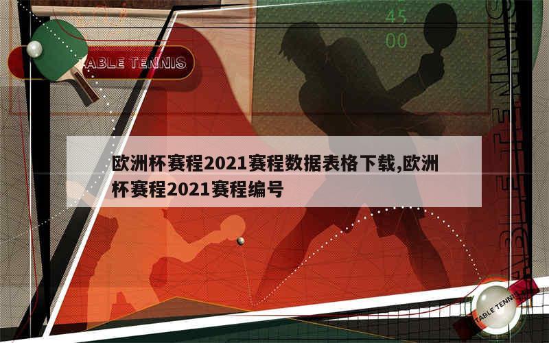 欧洲杯赛程2021赛程数据表格下载,欧洲杯赛程2021赛程编号