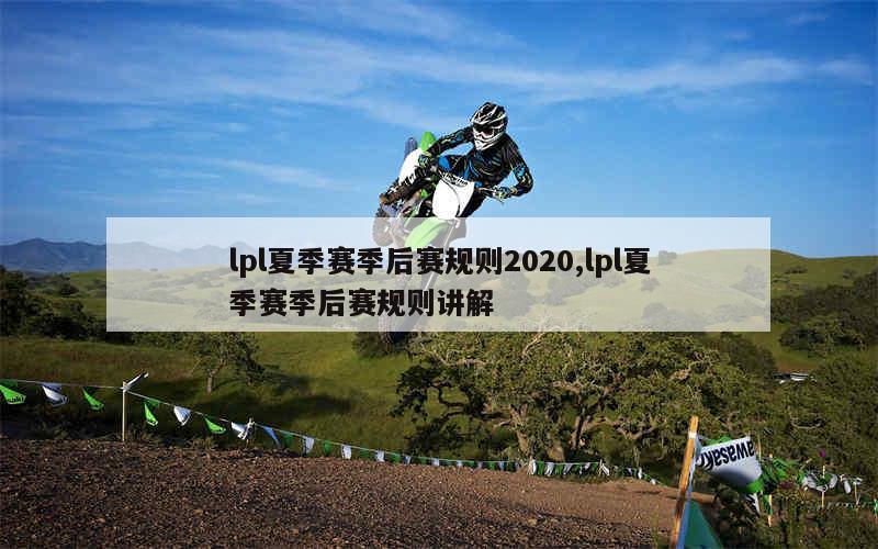 lpl夏季赛季后赛规则2020,lpl夏季赛季后赛规则讲解