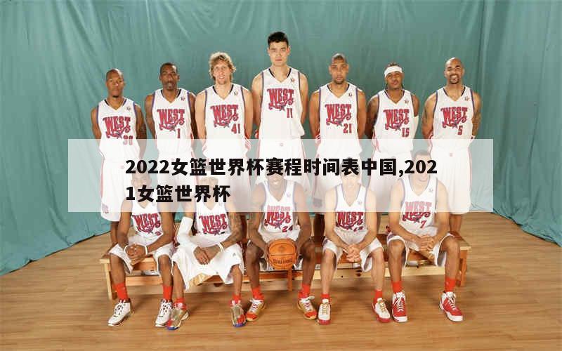 2022女篮世界杯赛程时间表中国,2021女篮世界杯