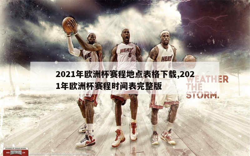 2021年欧洲杯赛程地点表格下载,2021年欧洲杯赛程时间表完整版