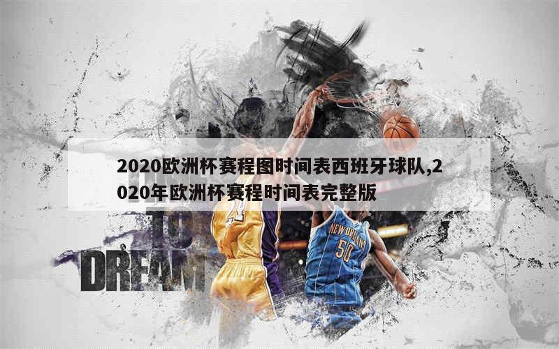 2020欧洲杯赛程图时间表西班牙球队,2020年欧洲杯赛程时间表完整版